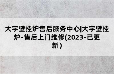 大宇壁挂炉售后服务中心|大宇壁挂炉-售后上门维修(2023-已更新）